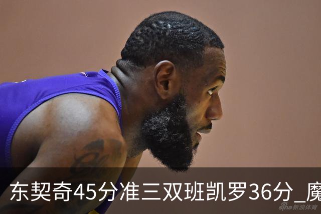 东契奇45分准三双班凯罗36分 魔术憾负独行侠